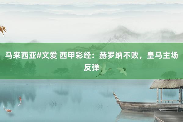马来西亚#文爱 西甲彩经：赫罗纳不败，皇马主场反弹