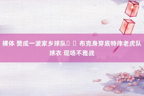 裸体 赞成一波家乡球队⚾️布克身穿底特律老虎队球衣 现场不雅战