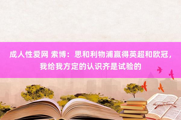 成人性爱网 索博：思和利物浦赢得英超和欧冠，我给我方定的认识齐是试验的