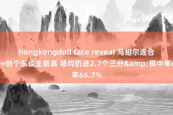hongkongdoll face reveal 马绍尔连合3场20+创个东谈主新高 场均扔进2.7个三分&掷中率66.7%
