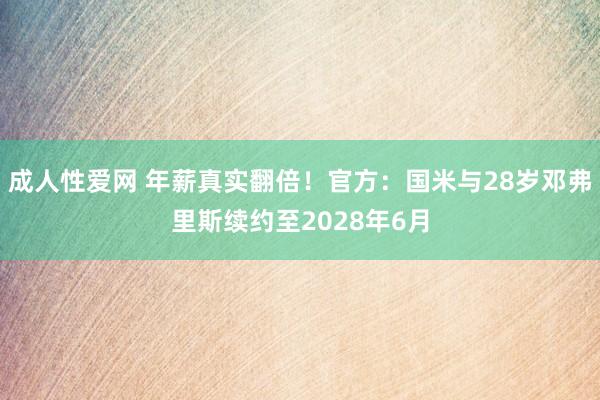 成人性爱网 年薪真实翻倍！官方：国米与28岁邓弗里斯续约至2028年6月