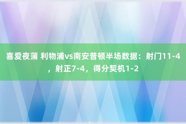 喜爱夜蒲 利物浦vs南安普顿半场数据：射门11-4，射正7-4，得分契机1-2