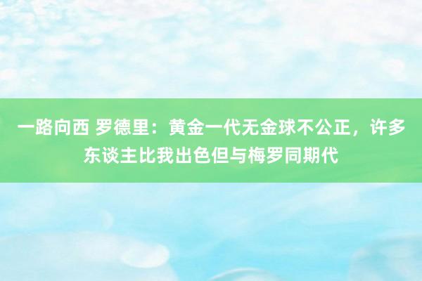 一路向西 罗德里：黄金一代无金球不公正，许多东谈主比我出色但与梅罗同期代