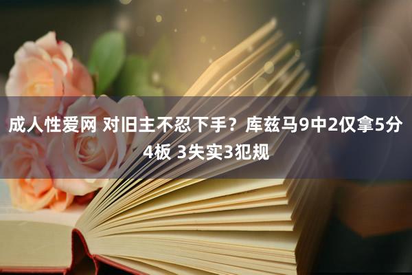 成人性爱网 对旧主不忍下手？库兹马9中2仅拿5分4板 3失实3犯规