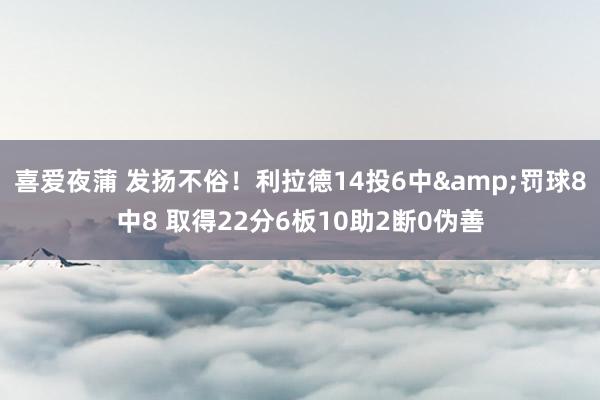 喜爱夜蒲 发扬不俗！利拉德14投6中&罚球8中8 取得22分6板10助2断0伪善