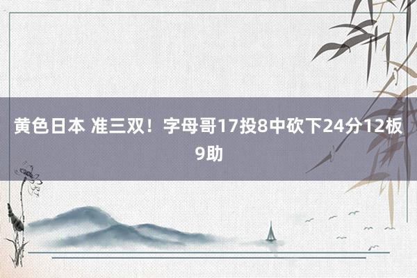 黄色日本 准三双！字母哥17投8中砍下24分12板9助