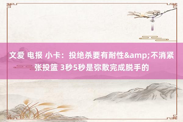 文爱 电报 小卡：投绝杀要有耐性&不消紧张投篮 3秒5秒是弥散完成脱手的