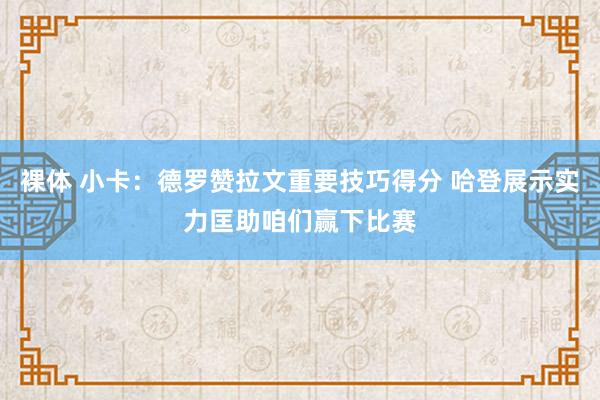 裸体 小卡：德罗赞拉文重要技巧得分 哈登展示实力匡助咱们赢下比赛