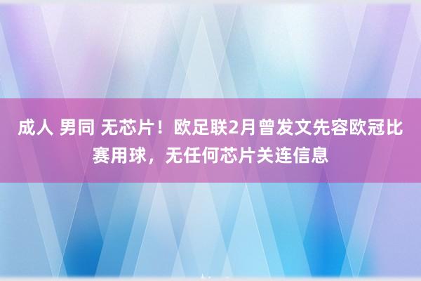 成人 男同 无芯片！欧足联2月曾发文先容欧冠比赛用球，无任何芯片关连信息
