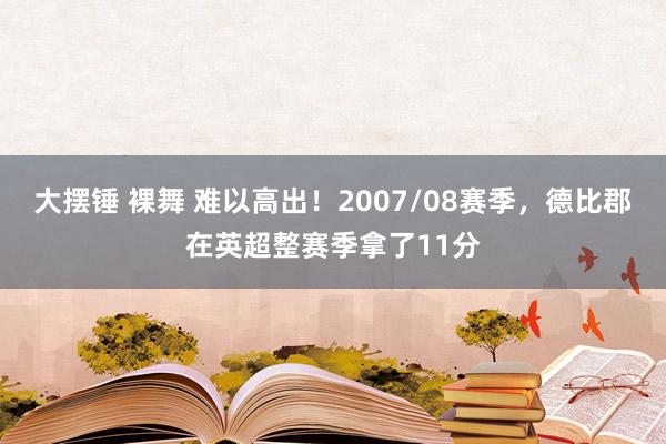 大摆锤 裸舞 难以高出！2007/08赛季，德比郡在英超整赛季拿了11分