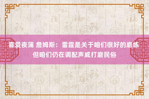 喜爱夜蒲 詹姆斯：雷霆是关于咱们很好的磨练 但咱们仍在调配声威打磨民俗