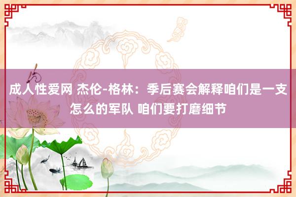 成人性爱网 杰伦-格林：季后赛会解释咱们是一支怎么的军队 咱们要打磨细节
