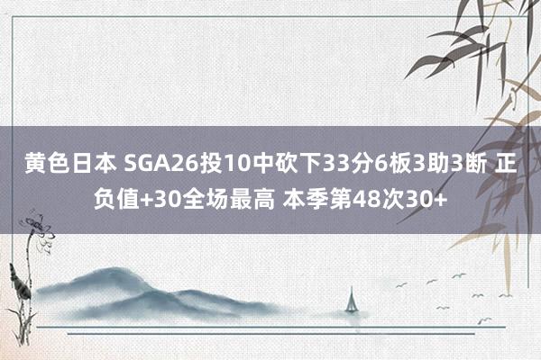 黄色日本 SGA26投10中砍下33分6板3助3断 正负值+30全场最高 本季第48次30+